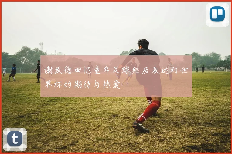 谢泼德回忆童年足球经历表达对世界杯的期待与热爱