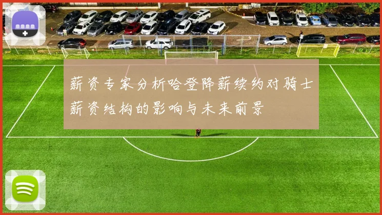 薪资专家分析哈登降薪续约对骑士薪资结构的影响与未来前景