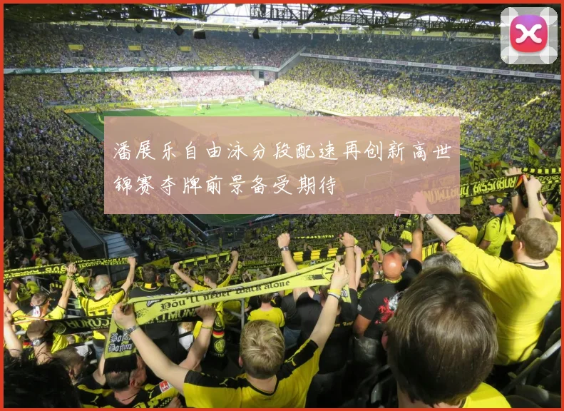 潘展乐自由泳分段配速再创新高世锦赛夺牌前景备受期待