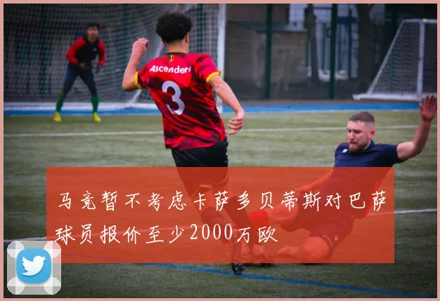 马竞暂不考虑卡萨多贝蒂斯对巴萨球员报价至少2000万欧