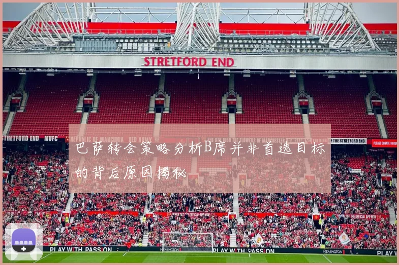 巴萨转会策略分析B席并非首选目标的背后原因揭秘