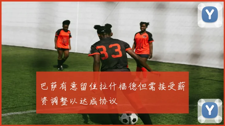 巴萨有意留住拉什福德但需接受薪资调整以达成协议