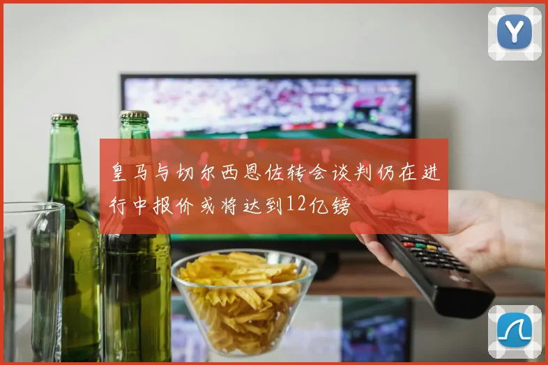 皇马与切尔西恩佐转会谈判仍在进行中报价或将达到12亿镑