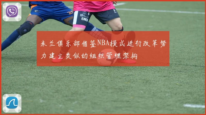 米兰俱乐部借鉴NBA模式进行改革努力建立类似的组织管理架构