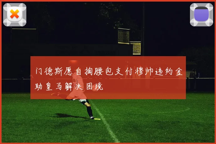 门德斯愿自掏腰包支付穆帅违约金助皇马解决困境