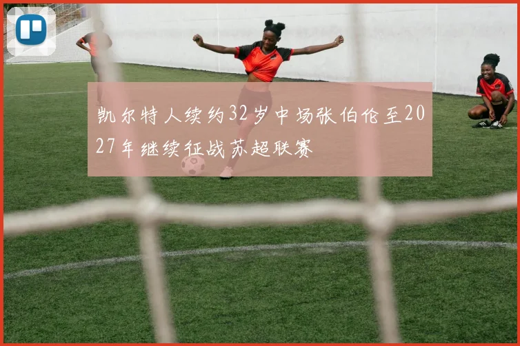 凯尔特人续约32岁中场张伯伦至2027年继续征战苏超联赛