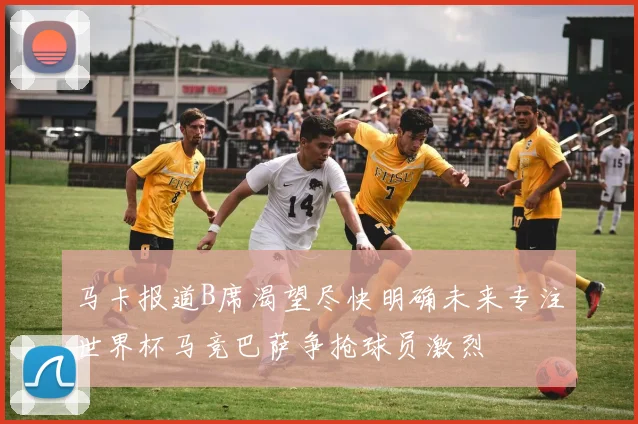 马卡报道B席渴望尽快明确未来专注世界杯马竞巴萨争抢球员激烈