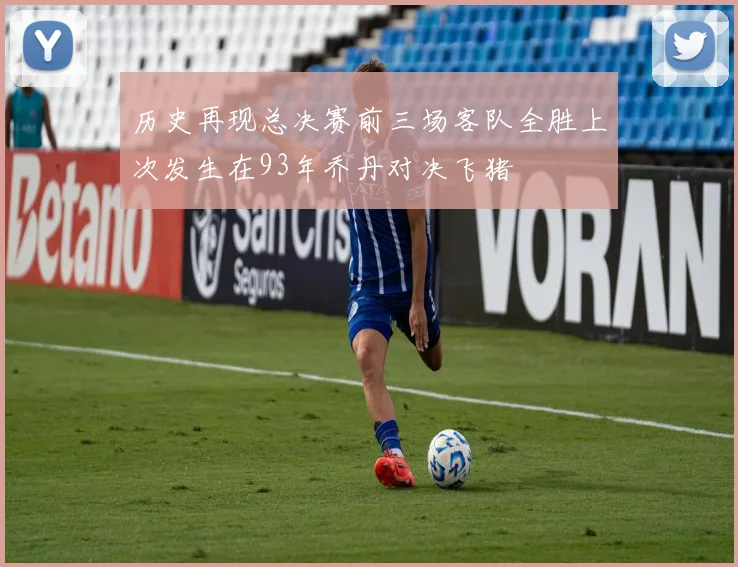 历史再现总决赛前三场客队全胜上次发生在93年乔丹对决飞猪