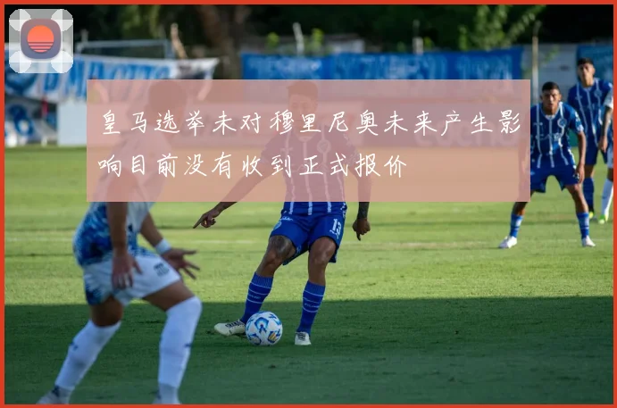 皇马选举未对穆里尼奥未来产生影响目前没有收到正式报价