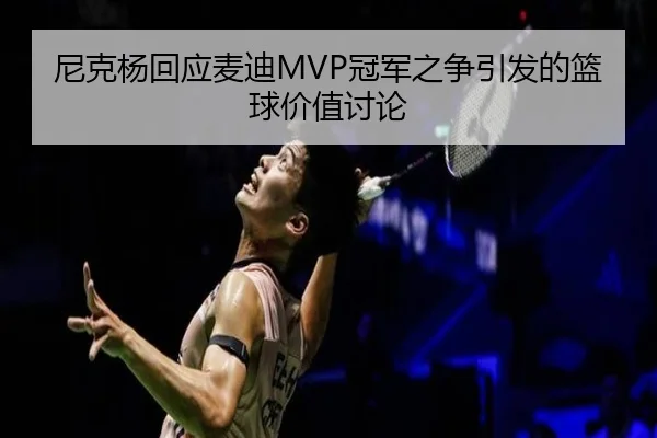 尼克杨回应麦迪MVP冠军之争引发的篮球价值讨论