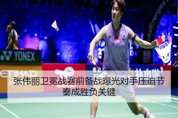 张伟丽卫冕战赛前备战曝光对手压迫节奏成胜负关键